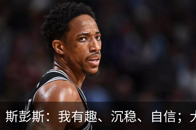斯彭斯：我有趣、沉稳、自信；大罗是我对足球最早的记忆